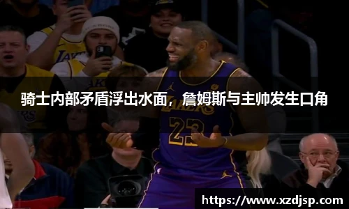 骑士内部矛盾浮出水面，詹姆斯与主帅发生口角