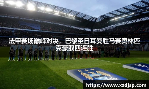 法甲赛场巅峰对决，巴黎圣日耳曼胜马赛奥林匹克豪取四连胜