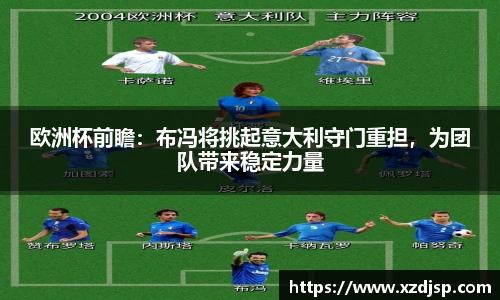 欧洲杯前瞻：布冯将挑起意大利守门重担，为团队带来稳定力量