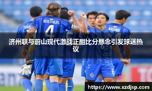 济州联与蔚山现代激战正酣比分悬念引发球迷热议