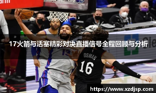 17火箭与活塞精彩对决直播信号全程回顾与分析