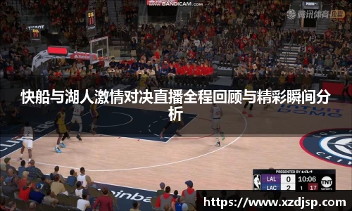 快船与湖人激情对决直播全程回顾与精彩瞬间分析
