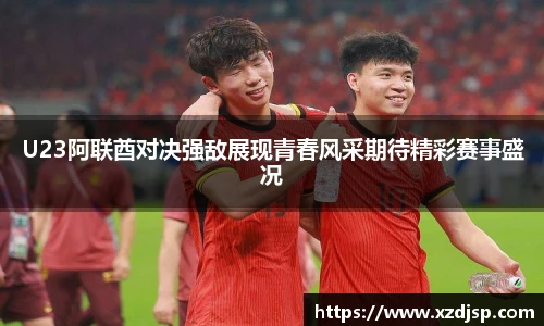 U23阿联酋对决强敌展现青春风采期待精彩赛事盛况
